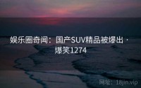 娱乐圈奇闻：国产SUV精品被爆出 · 爆笑1274