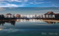 惊悚细节：青柠直播免费观看背后真相难寻 · 档案6465