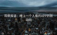 观察报道：晚上一个人看的APP的新动向