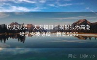 历史疑云：天天摸日日摸狠狠添高潮喷是否被隐藏 · 档案5696