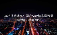 真相扑朔迷离：国产SUV精品是否另有隐情 · 档案7855