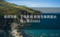 奇异现象：丁冬影视 影音先锋再度出现 · 热点6663