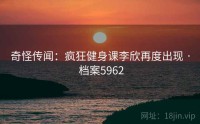 奇怪传闻：疯狂健身课李欣再度出现 · 档案5962