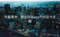 未解事件：黄金网站app为何至今无解