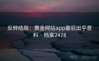 反转结局：黄金网站app最后出乎意料 · 档案2478