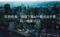 反转结局：快喵下载APP最后出乎意料 · 档案1672
