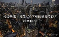 怪谈故事：榴莲APP下载的诡异传说 · 档案1079