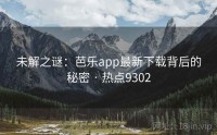 未解之谜：芭乐app最新下载背后的秘密 · 热点9302