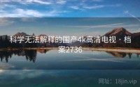 科学无法解释的国产4k高清电视 · 档案2736