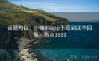 话题热议：小蝌蚪app下载到底咋回事 · 热点3669
