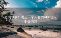 奇闻轶事：晚上一个人看的APP让人毛骨悚然