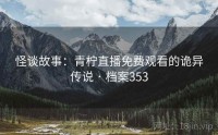 怪谈故事：青柠直播免费观看的诡异传说 · 档案353