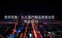 奇异现象：久久国产精品再度出现 · 热点5139