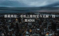 悬案再现：手机上推特至今无解 · 档案4066