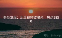 奇怪发现：涩涩视频被曝光 · 热点2850