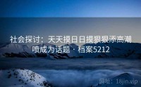社会探讨：天天摸日日摸狠狠添高潮喷成为话题 · 档案5212