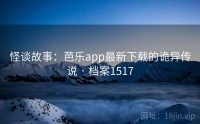 怪谈故事：芭乐app最新下载的诡异传说 · 档案1517