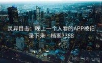 灵异目击：晚上一个人看的APP被记录下来 · 档案7388