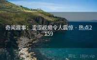 奇闻趣事：涩涩视频令人震惊 · 热点2159