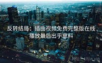 反转结局：插曲视频免费完整版在线播放最后出乎意料