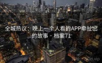 全城热议：晚上一个人看的APP牵扯出的故事 · 档案71