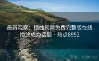最新观察：插曲视频免费完整版在线播放成为话题 · 热点8952