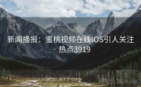 新闻播报：蜜桃视频在线IOS引人关注 · 热点3919