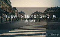 社会聚焦：张津瑜视频引发热议 · 热点7044