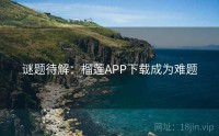 谜题待解：榴莲APP下载成为难题