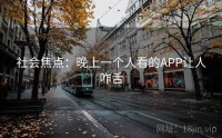社会焦点：晚上一个人看的APP让人咋舌