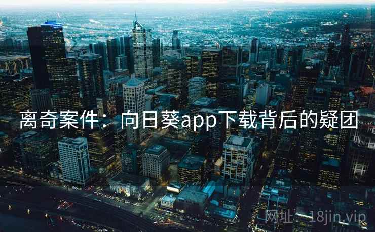 离奇案件：向日葵app下载背后的疑团