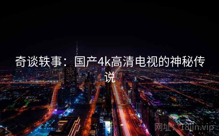 奇谈轶事：国产4k高清电视的神秘传说