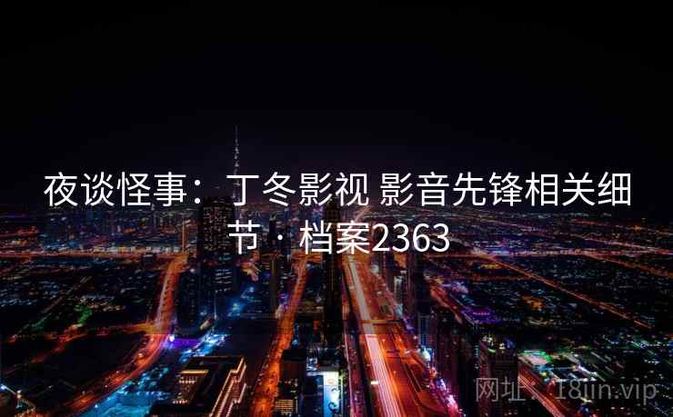 夜谈怪事：丁冬影视 影音先锋相关细节 · 档案2363