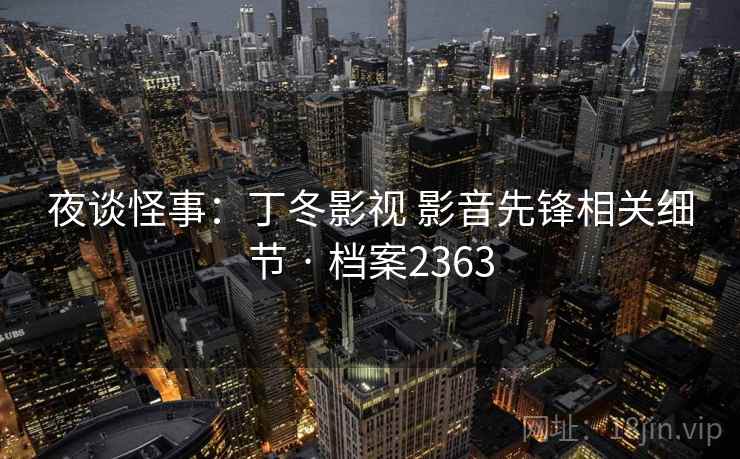 夜谈怪事：丁冬影视 影音先锋相关细节 · 档案2363