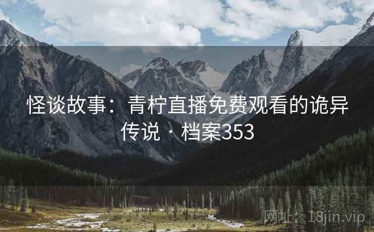 怪谈故事：青柠直播免费观看的诡异传说 · 档案353