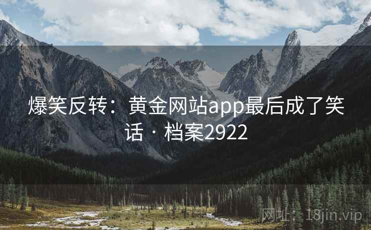 爆笑反转：黄金网站app最后成了笑话 · 档案2922