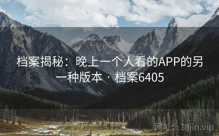 档案揭秘：晚上一个人看的APP的另一种版本 · 档案6405