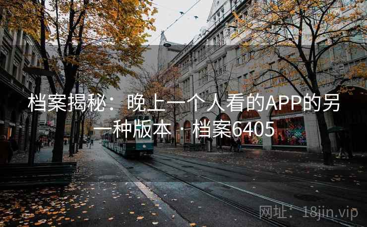 档案揭秘：晚上一个人看的APP的另一种版本 · 档案6405