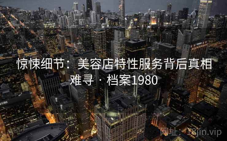 惊悚细节：美容店特性服务背后真相难寻 · 档案1980