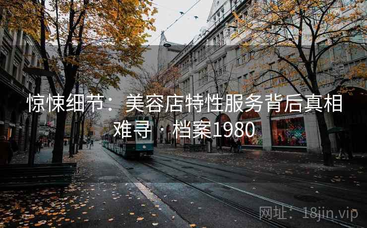 惊悚细节：美容店特性服务背后真相难寻 · 档案1980