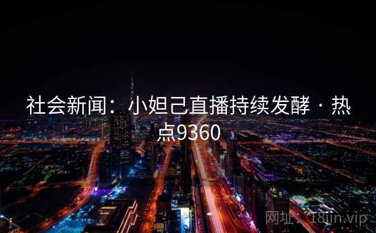 社会新闻：小妲己直播持续发酵 · 热点9360