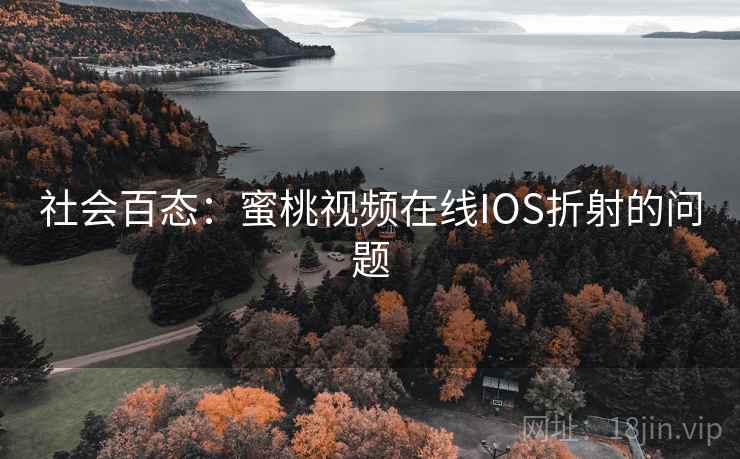 社会百态：蜜桃视频在线IOS折射的问题