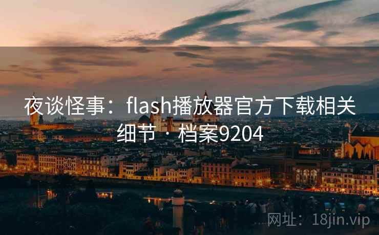 夜谈怪事：flash播放器官方下载相关细节 · 档案9204