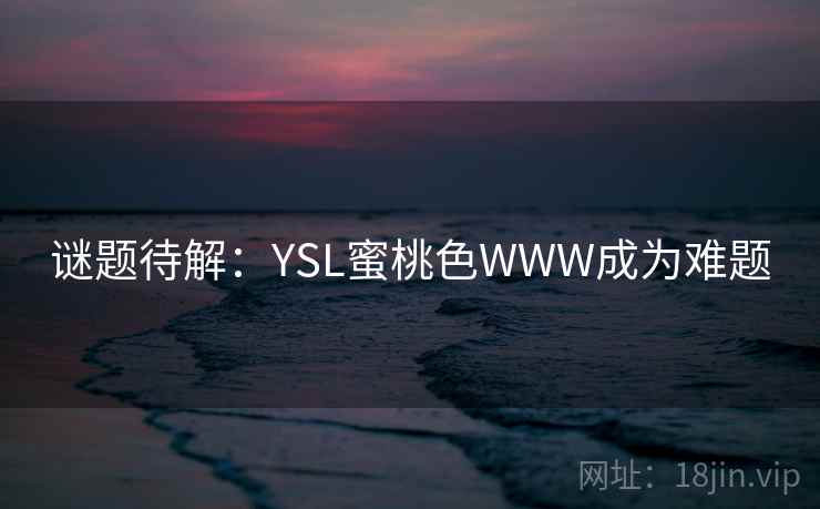 谜题待解：YSL蜜桃色WWW成为难题