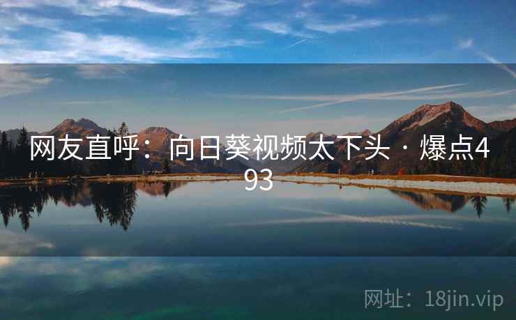 网友直呼：向日葵视频太下头 · 爆点493
