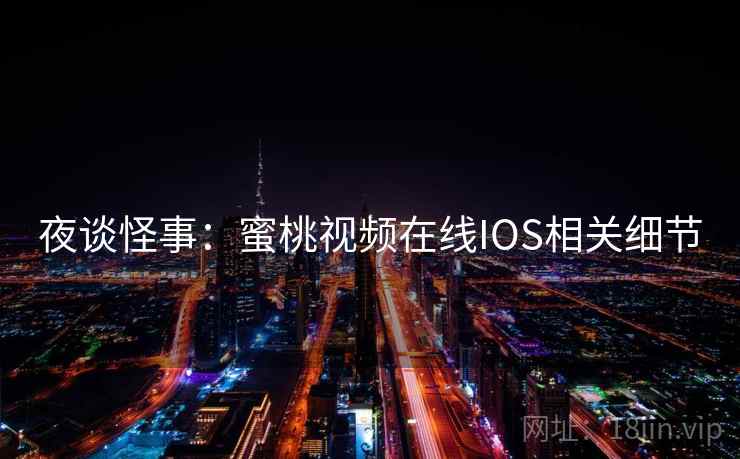 夜谈怪事：蜜桃视频在线IOS相关细节