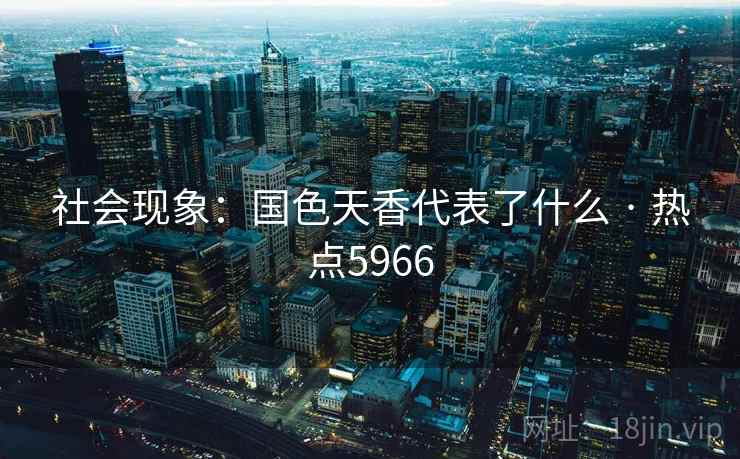 社会现象：国色天香代表了什么 · 热点5966