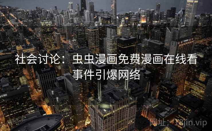 社会讨论：虫虫漫画免费漫画在线看事件引爆网络