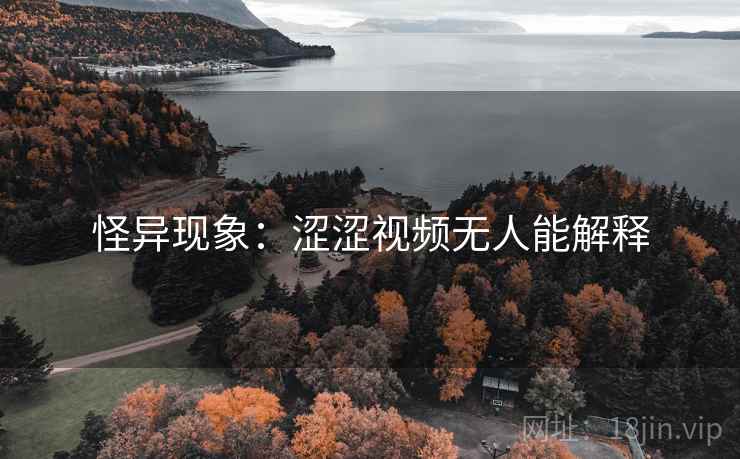 怪异现象：涩涩视频无人能解释