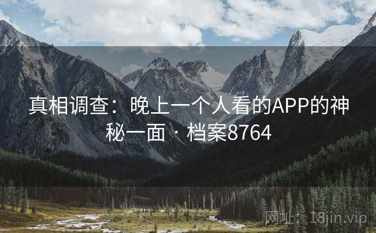 真相调查：晚上一个人看的APP的神秘一面 · 档案8764